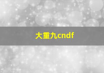 大重九cndf