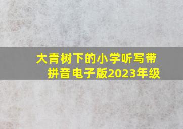 大青树下的小学听写带拼音电子版2023年级