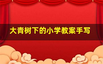 大青树下的小学教案手写