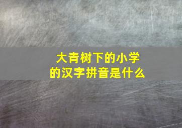 大青树下的小学的汉字拼音是什么