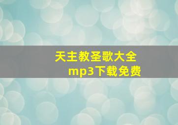 天主教圣歌大全mp3下载免费