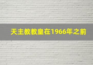 天主教教皇在1966年之前