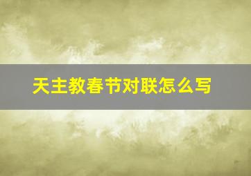 天主教春节对联怎么写