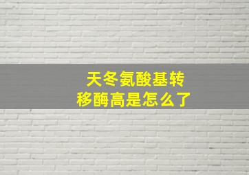 天冬氨酸基转移酶高是怎么了