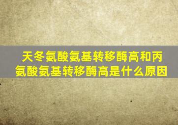 天冬氨酸氨基转移酶高和丙氨酸氨基转移酶高是什么原因