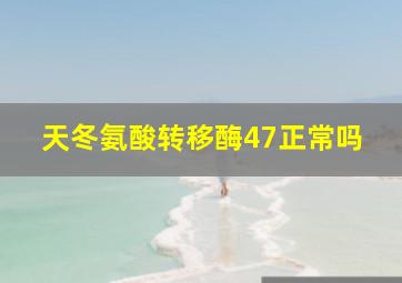 天冬氨酸转移酶47正常吗