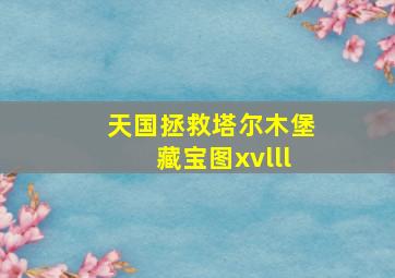 天国拯救塔尔木堡藏宝图xvlll