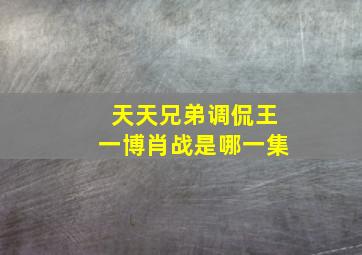 天天兄弟调侃王一博肖战是哪一集