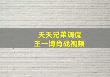 天天兄弟调侃王一博肖战视频