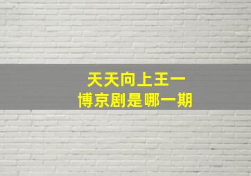 天天向上王一博京剧是哪一期