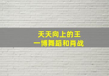 天天向上的王一博舞蹈和肖战