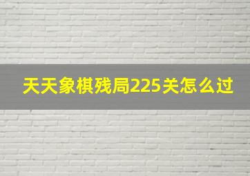 天天象棋残局225关怎么过