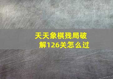 天天象棋残局破解126关怎么过