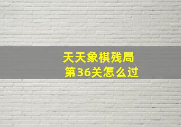 天天象棋残局第36关怎么过