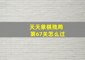 天天象棋残局第67关怎么过