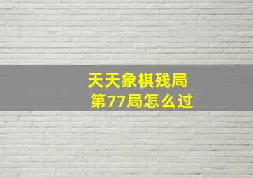 天天象棋残局第77局怎么过