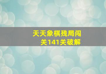 天天象棋残局闯关141关破解