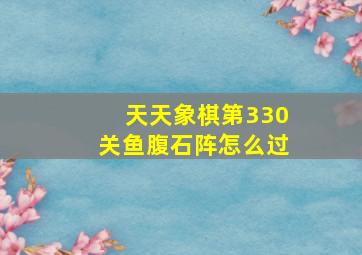 天天象棋第330关鱼腹石阵怎么过