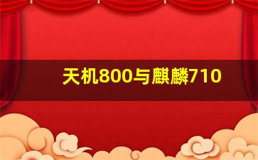 天机800与麒麟710