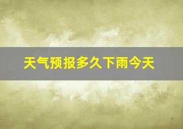 天气预报多久下雨今天