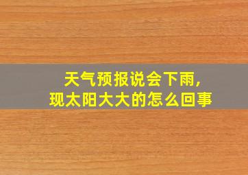 天气预报说会下雨,现太阳大大的怎么回事