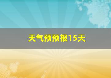 天气预预报15天