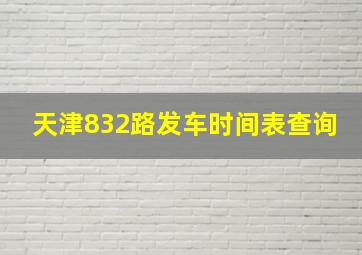 天津832路发车时间表查询