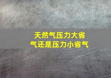 天然气压力大省气还是压力小省气