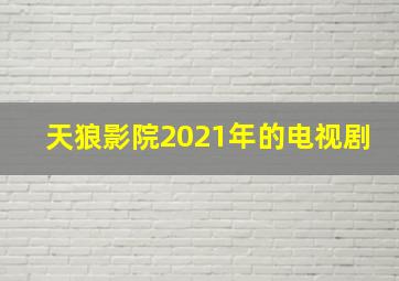 天狼影院2021年的电视剧