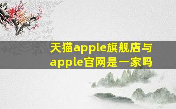 天猫apple旗舰店与apple官网是一家吗