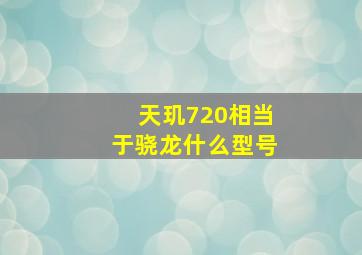 天玑720相当于骁龙什么型号