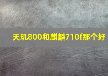 天玑800和麒麟710f那个好