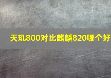 天玑800对比麒麟820哪个好