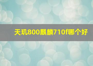 天玑800麒麟710f哪个好