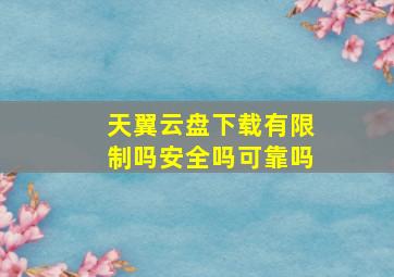 天翼云盘下载有限制吗安全吗可靠吗