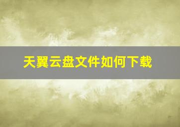 天翼云盘文件如何下载