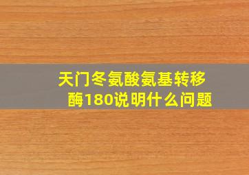 天门冬氨酸氨基转移酶180说明什么问题