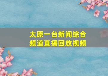 太原一台新闻综合频道直播回放视频