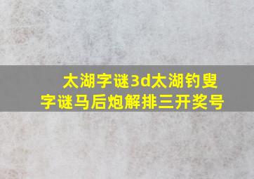 太湖字谜3d太湖钓叟字谜马后炮解排三开奖号