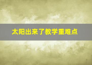 太阳出来了教学重难点