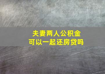 夫妻两人公积金可以一起还房贷吗