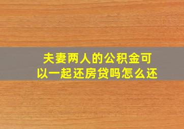 夫妻两人的公积金可以一起还房贷吗怎么还