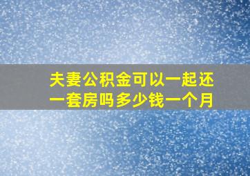 夫妻公积金可以一起还一套房吗多少钱一个月