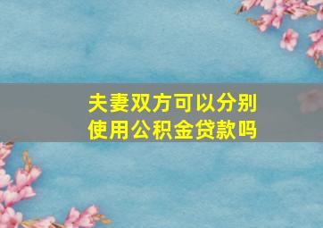 夫妻双方可以分别使用公积金贷款吗