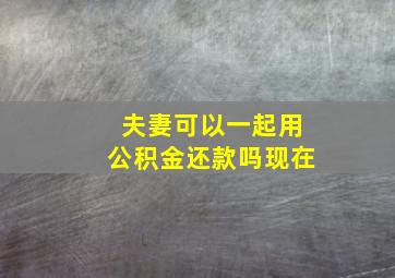 夫妻可以一起用公积金还款吗现在