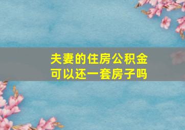 夫妻的住房公积金可以还一套房子吗