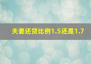 夫妻还贷比例1.5还是1.7