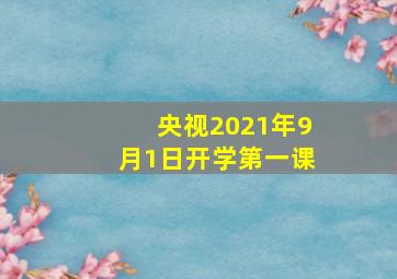 央视2021年9月1日开学第一课