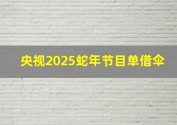 央视2025蛇年节目单借伞