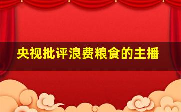 央视批评浪费粮食的主播